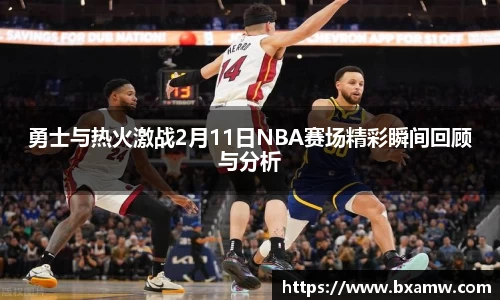 勇士与热火激战2月11日NBA赛场精彩瞬间回顾与分析