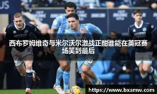 西布罗姆维奇与米尔沃尔激战正酣谁能在英冠赛场笑到最后